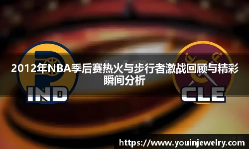 2012年NBA季后赛热火与步行者激战回顾与精彩瞬间分析